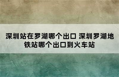 深圳站在罗湖哪个出口 深圳罗湖地铁站哪个出口到火车站